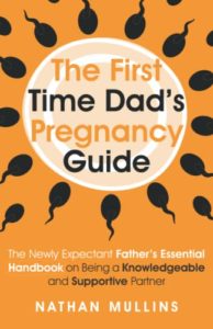 The First Time Dad’s Pregnancy Guide: The Newly Expectant Father’s Essential Handbook on Being a Knowledgeable and Supportive Partner