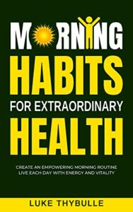 Morning Habits For Extraordinary Health: Create An Empowering Morning Routine, Live Each Day With Energy And Vitality (Morning Habits Series)