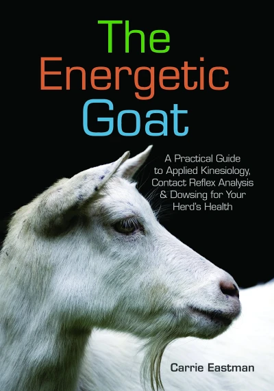 The Energetic Goat: A Practical Guide to Applied Kinesiology, Contact Reflex Analysis & Dowsing for Your Herd’s Health